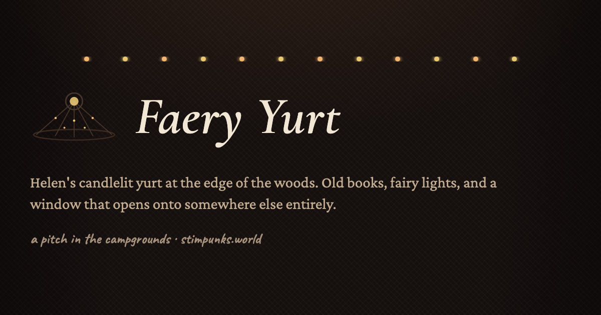 A warm near-black card lit amber from the top, with a row of twelve small gold and orange fairy-light bulbs strung across it. Below them is a line drawing of a yurt's crown, a lit ring with five roof poles fanning down from it, beside the words Faery Yurt in large cream italic serif capitals. Under that: Helen's candlelit yurt at the edge of the woods. Old books, fairy lights, and a window that opens onto somewhere else entirely. Along the bottom, handwritten: a pitch in the campgrounds, stimpunks.world.